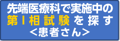 中央病院 先端医療科 で実施している 第I相試験を探す   患者用