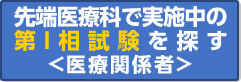 中央病院 先端医療科 で実施している 第I相試験を探す 医療者用